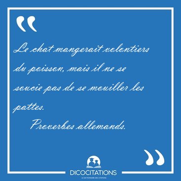 Le chat mangerait volontiers du poisson, mais il ne se soucie [...] - Proverbes allemands...