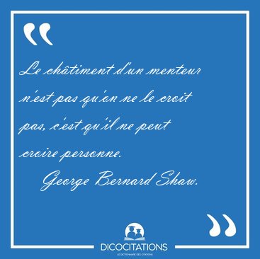 Le chtiment d'un menteur n'est pas qu'on ne le croit pas, c'est [...] - George Bernard Shaw...