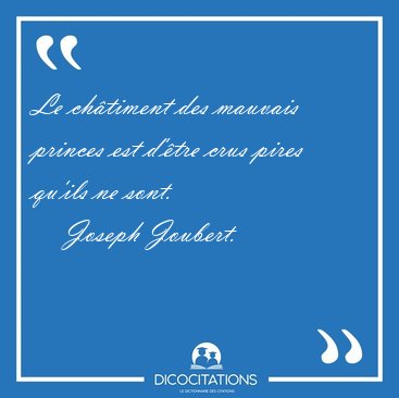 Le chtiment des mauvais princes est d'tre crus pires qu'ils ne [...] - Joseph Joubert...