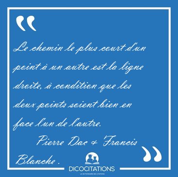 Le chemin le plus court d'un point  un autre est la ligne [...] -   Pierre Dac & Francis Blanche ...