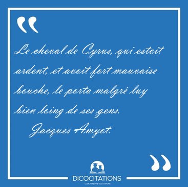 Le cheval de Cyrus, qui estoit ardent, et avoit fort mauvaise [...] - Jacques Amyot...