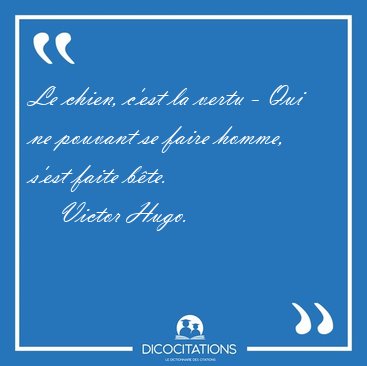 Le chien, c'est la vertu - Qui ne pouvant se faire homme, s'est [...] - Victor Hugo...