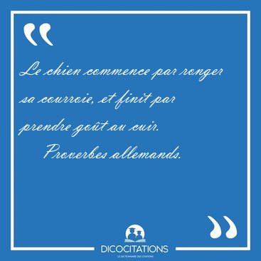 Le chien commence par ronger sa courroie, et finit par prendre [...] - Proverbes allemands...