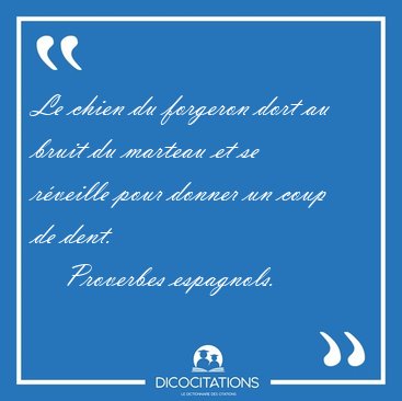 Le chien du forgeron dort au bruit du marteau et se r�veille [...] - Proverbes espagnols...