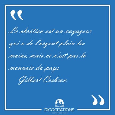 Le chrtien est un voyageur qui a de l'argent plein les mains, [...] - Gilbert Cesbron...