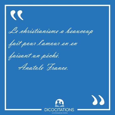 Le christianisme a beaucoup fait pour l'amour en en faisant un [...] - Anatole France...