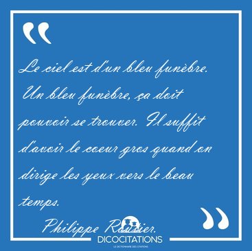 Le ciel est d'un bleu fun�bre. Un bleu fun�bre, �a doit pouvoir [...] - Philippe Routier...