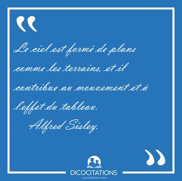 Le ciel est form� de plans comme les terrains, et il contribue [...] - Alfred Sisley...