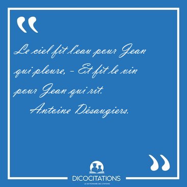 Le ciel fit l'eau pour Jean qui pleure, - Et fit le vin pour [...] - Antoine D�saugiers...