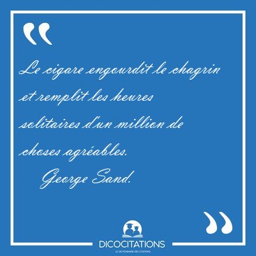 Le cigare engourdit le chagrin et remplit les heures solitaires [...] - George Sand...