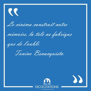 Le cin�ma construit notre m�moire, la t�l� ne fabrique que de [...] - Tonino Benacquista...