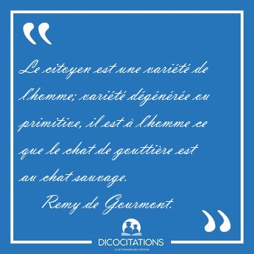 Le citoyen est une vari�t� de l'homme; vari�t� d�g�n�r�e ou [...] - Remy de Gourmont...