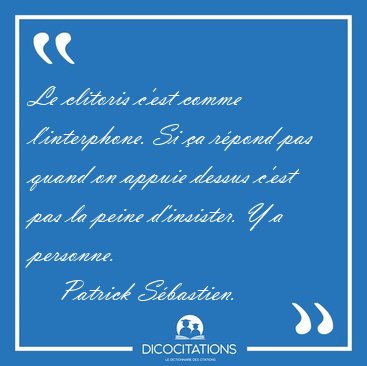 Le clitoris c'est comme l'interphone. Si a rpond pas quand on [...] - Patrick Sbastien...