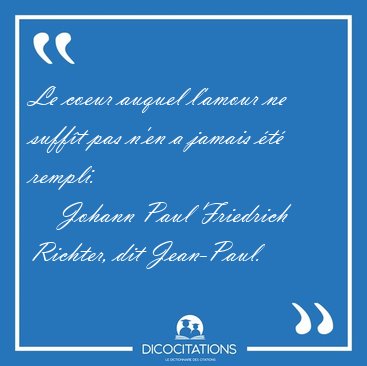 Le coeur auquel l'amour ne suff�t pas n'en a jamais �t� [...] - Johann Paul Friedrich Richter, dit Jean-Paul...