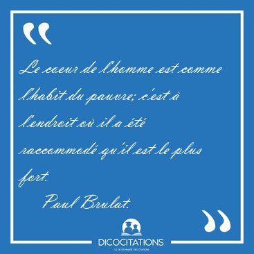 Le coeur de l'homme est comme l'habit du pauvre; c'est  [...] - Paul Brulat...