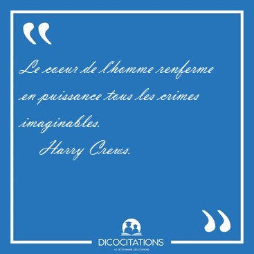 Le coeur de l'homme renferme en puissance tous les crimes [...] - Harry Crews...