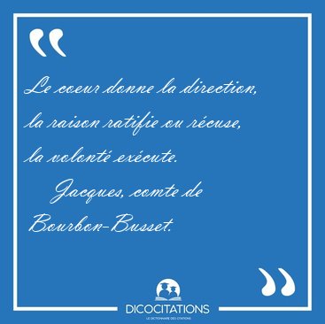 Le coeur donne la direction, la raison ratifie ou r�cuse, la [...] - Jacques, comte de Bourbon-Busset...