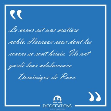 Le coeur est une mati�re noble. Heureux ceux dont les coeurs se [...] - Dominique de Roux...