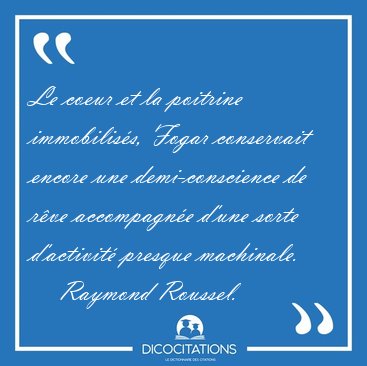 Le coeur et la poitrine immobiliss, Fogar conservait encore une [...] - Raymond Roussel...