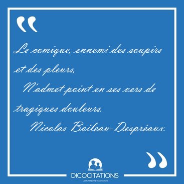 Le comique, ennemi des soupirs et des pleurs,    N'admet point [...] - Nicolas Boileau-Despr�aux...