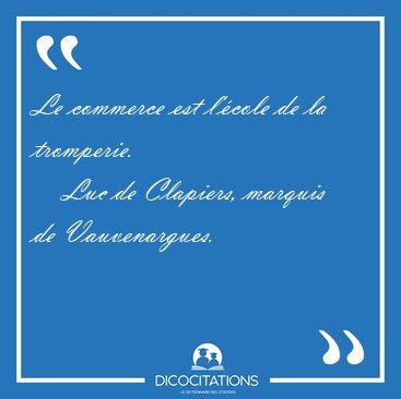 Le commerce est l'�cole de la [...] - Luc de Clapiers, marquis de Vauvenargues...