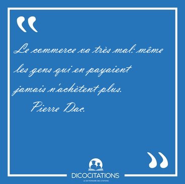 Le commerce va tr�s mal: m�me les gens qui en payaient jamais [...] - Pierre Dac...