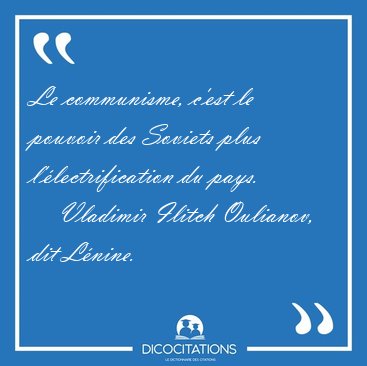 Le communisme, c'est le pouvoir des Soviets plus [...] - Vladimir Ilitch Oulianov, dit Lnine...