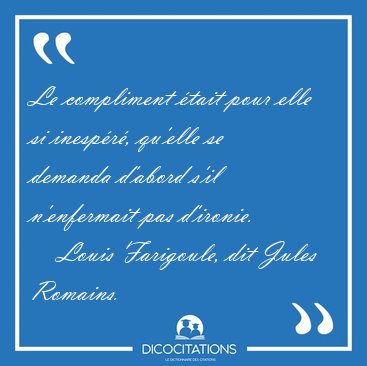 Le compliment �tait pour elle si inesp�r�, qu'elle se demanda [...] - Louis Farigoule, dit Jules Romains...