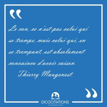 Le con, ce n'est pas celui qui se trompe, mais celui qui, en se [...] - Thierry Maugenest...