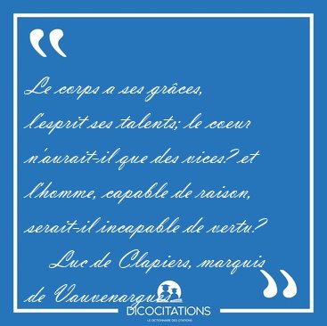 Le corps a ses gr�ces, l'esprit ses talents; le coeur [...] - Luc de Clapiers, marquis de Vauvenargues...