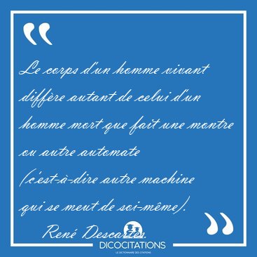 Le corps d'un homme vivant diffre autant de celui d'un homme [...] - Ren Descartes...