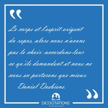 Le corps et l'esprit exigent du repos, alors nous n'avons pas le [...] - Daniel Desbiens...