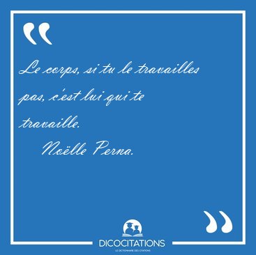 Le corps, si tu le travailles pas, c'est lui qui te [...] - No�lle Perna...