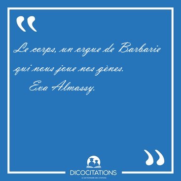 Le corps, un orgue de Barbarie qui nous joue nos [...] - Eva Almassy...