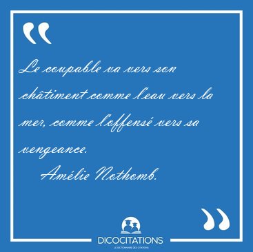 Le coupable va vers son chtiment comme l'eau vers la mer, comme [...] - Amlie Nothomb...
