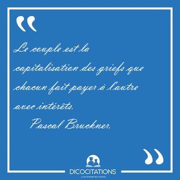 Le couple est la capitalisation des griefs que chacun fait payer [...] - Pascal Bruckner...