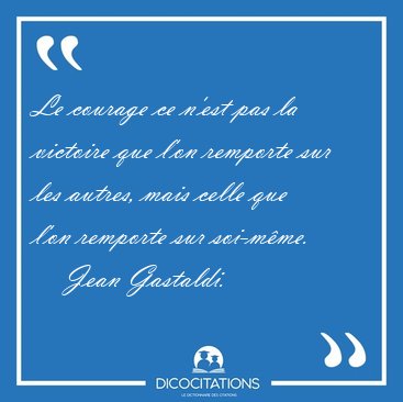 Le courage ce n'est pas la victoire que l'on remporte sur les [...] - Jean Gastaldi...