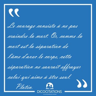 Le courage consiste  ne pas craindre la mort. Or, comme la mort [...] - Plotin...