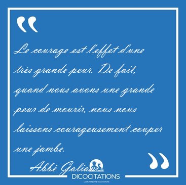 Le courage est l'effet d'une tr�s grande peur. De fait, quand [...] - Abb� Galiani...