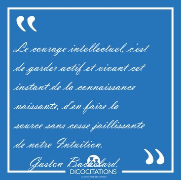 Le courage intellectuel, c'est de garder actif et vivant cet [...] - Gaston Bachelard...