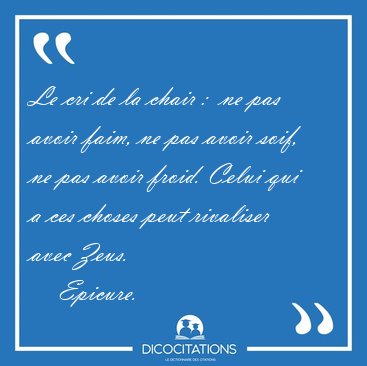 Le cri de la chair :  ne pas avoir faim, ne pas avoir soif, ne [...] - Epicure...