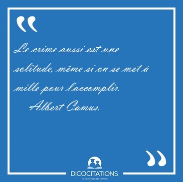 Le crime aussi est une solitude, mme si on se met  mille pour [...] - Albert Camus...