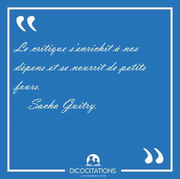 Le critique s'enrichit � nos d�pens et se nourrit de petits [...] - Sacha Guitry...