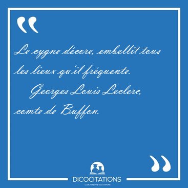 Le cygne dcore, embellit tous les lieux qu'il [...] - Georges Louis Leclerc, comte de Buffon...