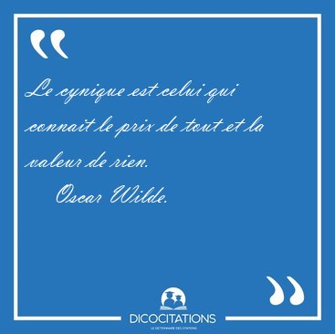 Le cynique est celui qui connait le prix de tout et la valeur de [...] - Oscar Wilde...