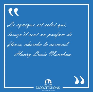 Le cynique est celui qui, lorsqu'il sent un parfum de fleurs, [...] - Henry Louis Mencken...