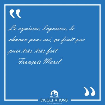 Le cynisme, l'gosme, le chacun pour soi, a finit par puer [...] - Franois Morel...