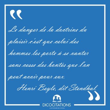 Le danger de la doctrine du plaisir c'est que celui des hommes [...] - Henri Beyle, dit Stendhal...