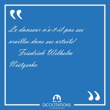 Le danseur n'a-t-il pas ses oreilles dans ses [...] - Friedrich Wilhelm Nietzsche...