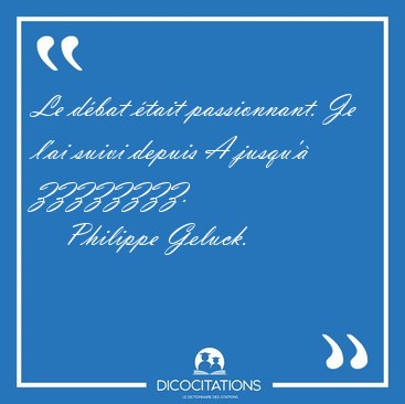 Le dbat tait passionnant. Je l'ai suivi depuis A jusqu' [...] - Philippe Geluck...